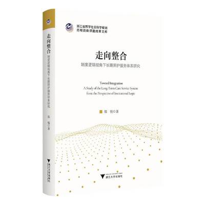 走向整合:制度逻辑视角下照护服务体系研究:a study of the long-term care service 9787308277068 郑悦浙江大学出版社图书 书籍
