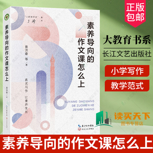 任选】素养导向的作文课怎么上 大教育书系 景洪春 等著 真实写作 让素养生长 写作教学 长江文艺出版社+学习共同体 用课例告诉你