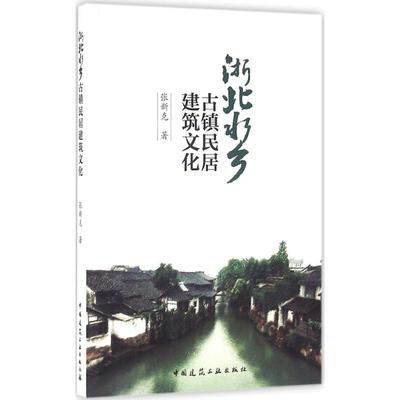 浙北水乡古镇民居建筑文化 张新克 著 著作 建筑工程 专业科技 中国建筑工业出版社 9787112187836 图书