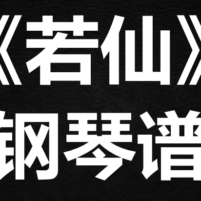 周深《若仙》 独奏谱 钢琴谱 五线谱 简谱 扒谱 弹唱谱