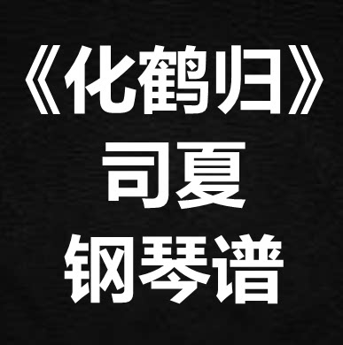 司夏《化鹤归》独奏谱 钢琴谱 五线谱 简谱 扒谱 弹唱谱