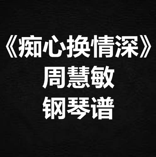 周慧敏《痴心换情深》独奏谱  钢琴谱 五线谱 简谱 扒谱 弹唱谱