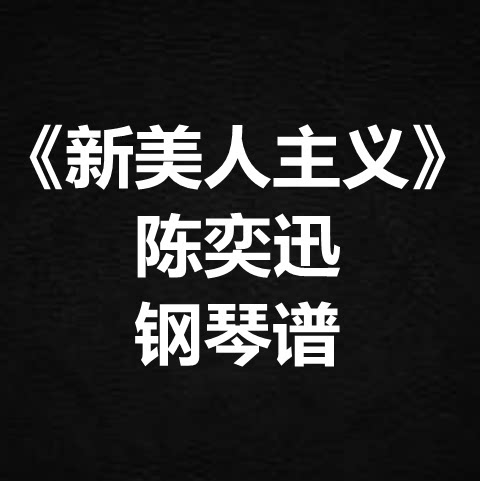陈奕迅《新美人主义》独奏谱 钢琴谱 五线谱 简谱 扒谱 弹唱谱