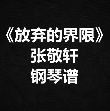 张敬轩《放弃的界限》独奏谱  钢琴谱 五线谱 简谱 扒谱 弹唱谱