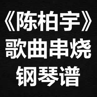 《陈柏宇歌曲串烧》 独奏谱  钢琴谱 五线谱 简谱 扒谱 弹唱谱