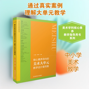 核心素养导向的美术大单元教学设计案例集 王大根,李爱华 编 育儿其他文教 新华书店正版图书籍 南京师范大学出版社