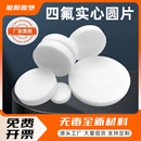 四氟实心圆特氟龙圆片聚四氟乙烯光圆PTFE圆垫耐腐蚀塑料王盲垫
