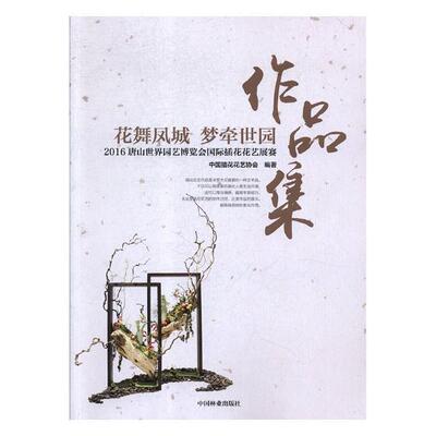 花舞凤城 梦牵世园:2016唐山世界园艺博览会插花花艺展赛作品集中国插花花艺协会 插花装饰美术世界艺术书籍