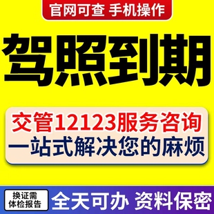 全国换驾驶证六年十年驾照到期换证期满换证12123服务咨询