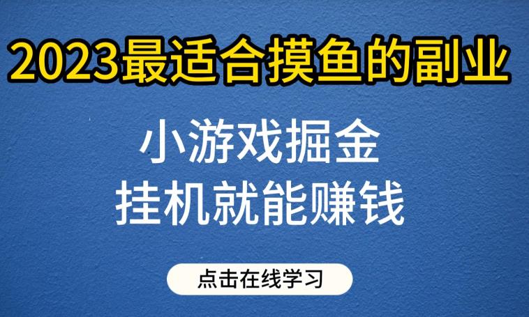 小游戏掘金项目，2023适合摸鱼的副业挂机就能赚钱【揭秘】