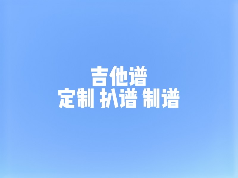吉他谱定制扒谱制谱_吉他弹唱谱指弹谱六线谱