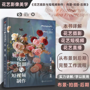 花艺摄影与短视频制作 直播准备工作注意事项 布景拍摄后期 拍摄思路 零基础小白入门书籍 实例讲解基础技巧用光机位构图布景 正版