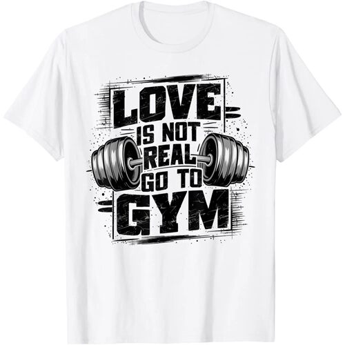 Love Is Not Real Go To Gym Funny Fitness T-Shirt Print Origi