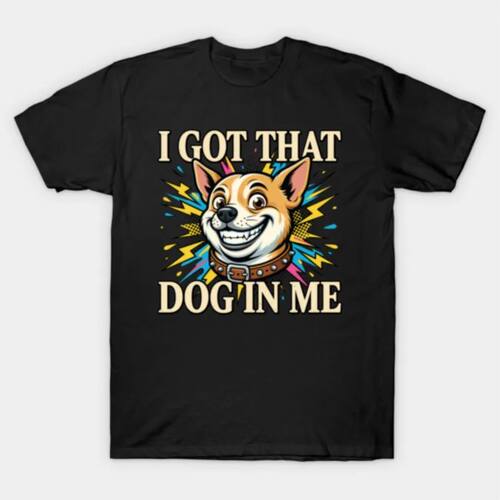 I Got That Dog in Me Funny Dog Chihuahua Lovers T-shirt For