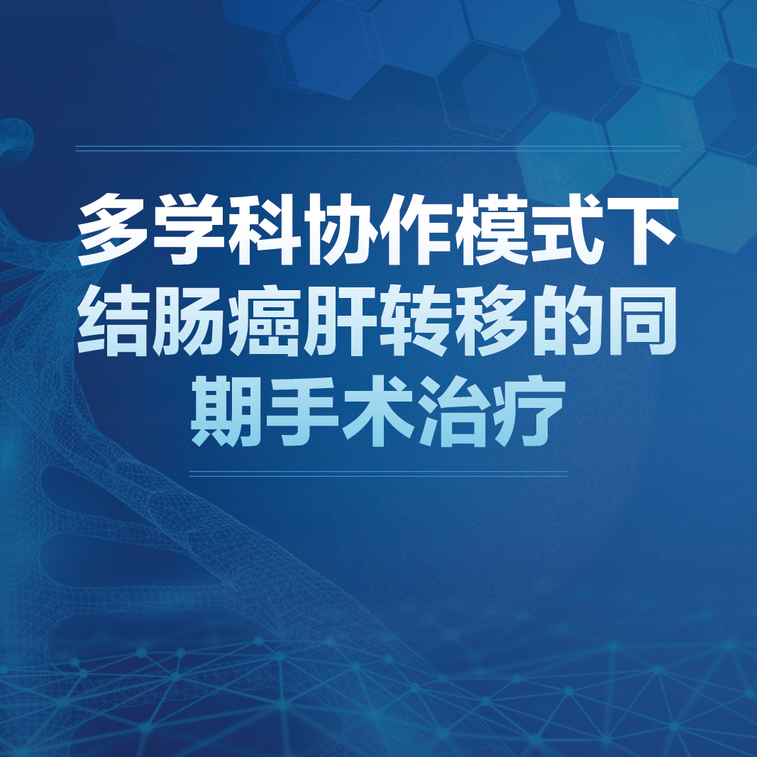 多学科协作模式下结肠肝转移同期手术治疗王锡山吴德全王贵玉姜争