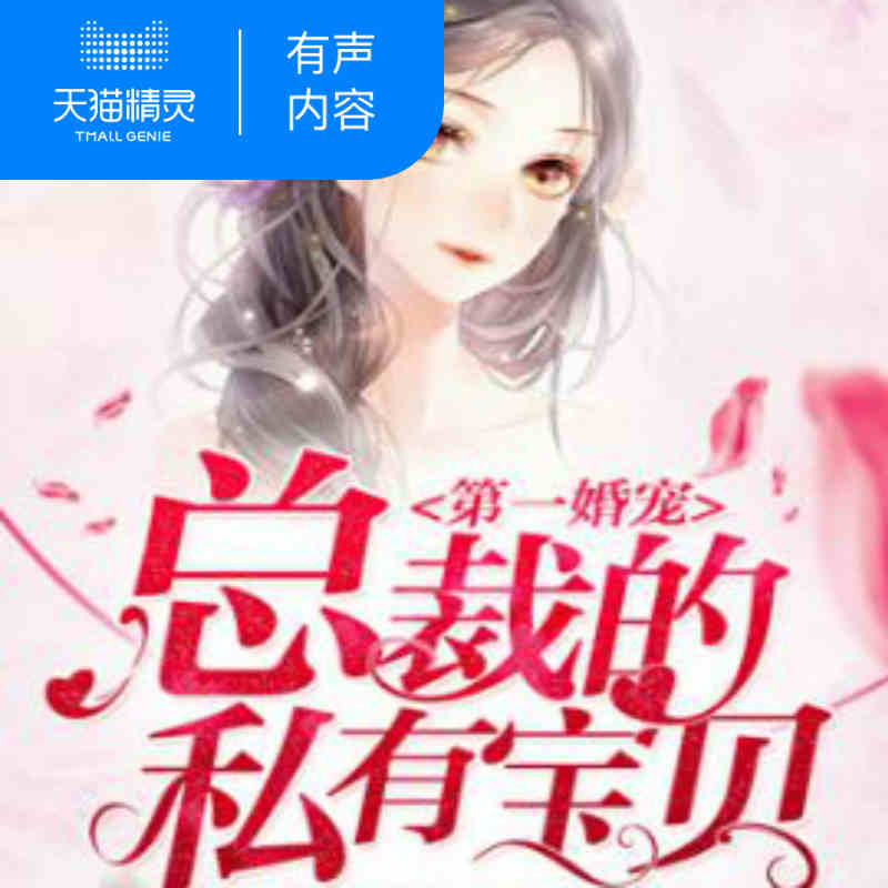 【天猫精灵有声内容】第一婚宠：总裁的私有宝贝