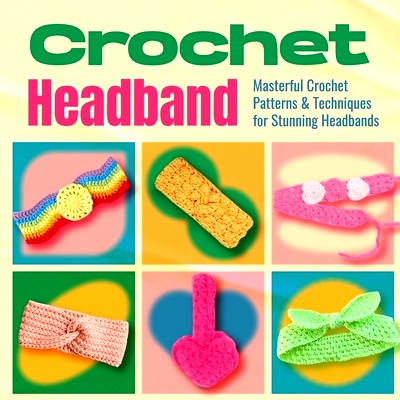 预订 Crochet Headband: Masterful Crochet Patterns and Techniques for Stunning Headbands: Awesome and Stylish Patterns: 9