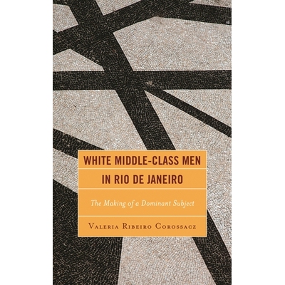 预订 White Middle-Class Men in Rio de Janeiro: The Making of a Dominant Subject 里约热内卢的白人中产*男子：一个主导主体