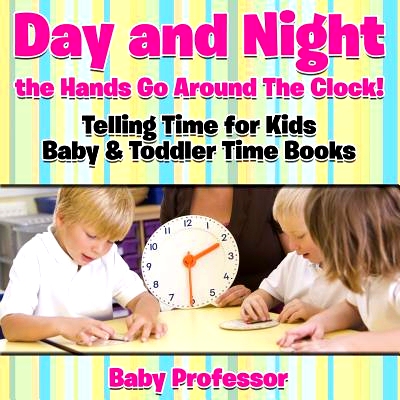 预订 Day and Night the Hands Go Around the Clock! Telling Time for Kids - Baby & Toddler Time Books: 9781683268529