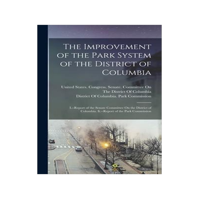 [预订]The Improvement of the Park System of the District of Columbia: I.--Report of the Senate Committee O 9781016394611