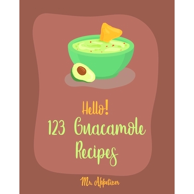 预订 Hello! 123 Guacamole Recipes: Best Guacamole Cookbook Ever For Beginners [Guacamole Recipe Book, Mexican Appetizer
