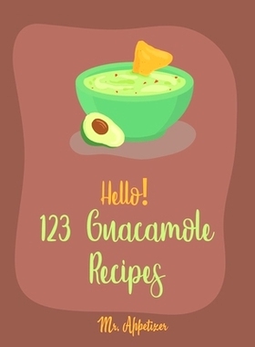 预订 Hello! 123 Guacamole Recipes: Best Guacamole Cookbook Ever For Beginners [Guacamole Recipe Book, Mexican Appetizer
