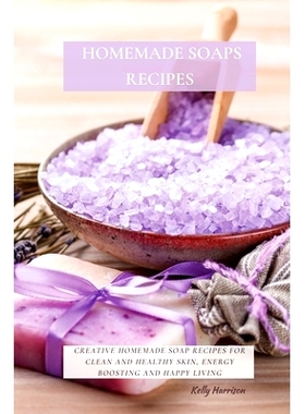 预订 Homemade Soaps Recipes: Creative Homemade Soap Recipes for Clean and Healthy Skin, Energy Boosting and Happy Living