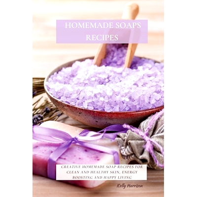 预订 Homemade Soaps Recipes: Creative Homemade Soap Recipes for Clean and Healthy Skin, Energy Boosting and Happy Living