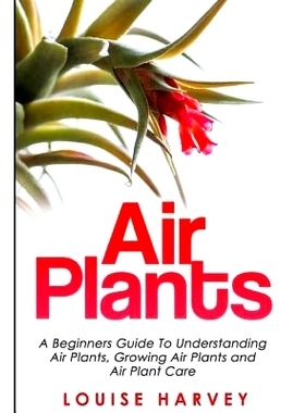 预订 Air Plants: A Beginners Guide To Understanding Air Plants, Growing Air Plants and Air Plant Care (Booklet): 9781514