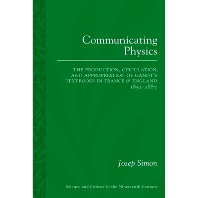 预订 Communicating Physics: The Production, Circulation, and Appropriation of Ganot’s Textbooks in France and England,