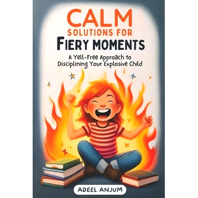 预订 Calm Solutions for Fiery Moments: A Yell-Free Approach to Disciplining Your Explosive Child: 9798326439925