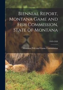 [预订]Biennial Report, Montana Game and Fish Commission, State of Montana; 1919-1920 9781014265944