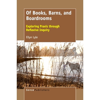 预订 Of Books, Barns, and Boardrooms: Exploring Praxis through Reflexive Inquiry 书籍、谷仓和会议室：通过反思性探究进行