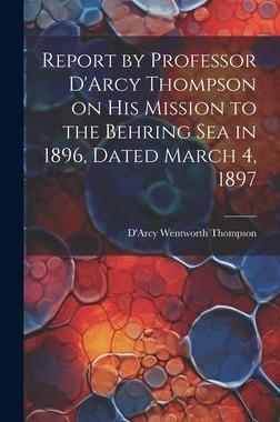 [预订]Report by Professor D’Arcy Thompson on His Mission to the Behring Sea in 1896, Dated March 4, 1897 9781020495748