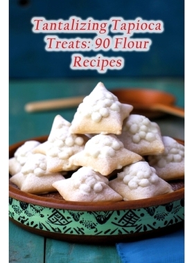 预订 Tantalizing Tapioca Treats: 90 Flour Recipes: 9798856961927