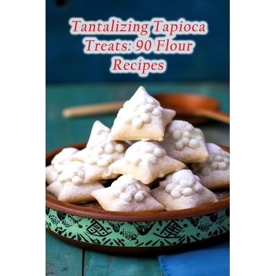 预订 Tantalizing Tapioca Treats: 90 Flour Recipes: 9798856961927