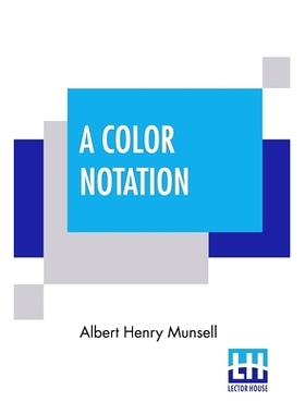 A Color Notation: A Measured Color System, Based On The Three Qualities Hue, Value, And Chroma With Illustrative Mo