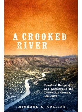 预订 A Crooked River: Rustlers, Rangers, and Regulars on the Lower Rio Grande, 1861-1877 弯曲的河：格兰德河下游的勒索者