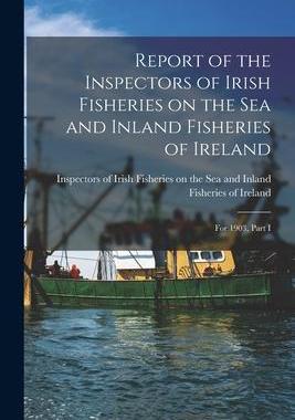 [预订]Report of the Inspectors of Irish Fisheries on the Sea and Inland Fisheries of Ireland; for 1903, Pa 9781014294241