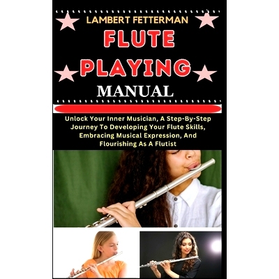 预订 Flute Playing Manual: Unlock Your Inner Musician, A Step-By-Step Journey To Developing Your Flute Skills, Embracing