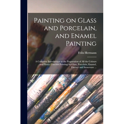 预订 Painting on Glass and Porcelain, and Enamel Painting: a Complete Introduction to the Preparation of All the Colours