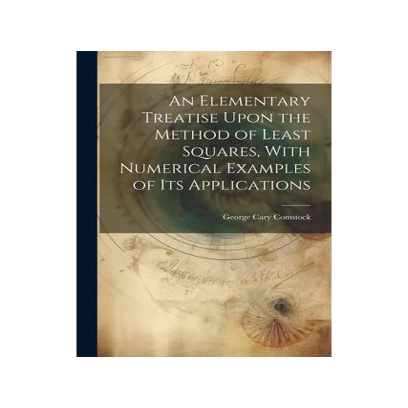 [预订]An Elementary Treatise Upon the Method of Least Squares, With Numerical Examples of its Applications 9781021419064