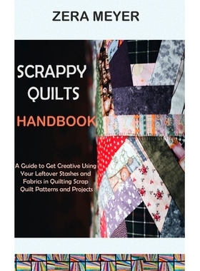 预订 Scrappy Quilts Handbook: A Guide to Get Creative Using Your Leftover Stashes and Fabrics in Quilting Scrap Quilt Pa