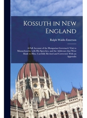 预订 Kossuth in New England: a Full Account of the Hungarian Governor’s Visit to Massachusetts; With His Speeches, and