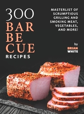 预订 300 Barbecue Recipes: Masterlist Of Scrumptious Grill and Smoker Meat, Vegetables, and More!: 9798472369930