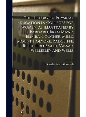 预订 The History of Physical Education in Colleges for Women, as Illustrated by Barnard, Bryn Mawr, Elmira, Goucher, Mil