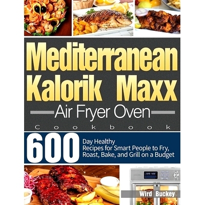 预订 Mediterranean Kalorik Maxx Air Fryer Oven Cookbook: 600-Day Healthy Recipes for Smart People to Fry, Roast, Bake, a