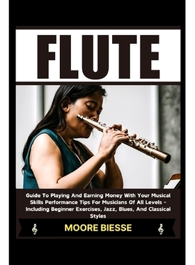 预订 Flute: Guide To Playing And Earning Money With Your Musical Skills Performance Tips For Musicians Of All Levels - I