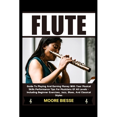 预订 Flute: Guide To Playing And Earning Money With Your Musical Skills Performance Tips For Musicians Of All Levels - I