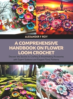 预订 A Comprehensive Handbook on Flower Loom Crochet: Discover the Secrets to Crafting 8 Breathtaking Accessories with E